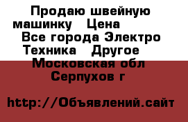 Продаю швейную машинку › Цена ­ 4 000 - Все города Электро-Техника » Другое   . Московская обл.,Серпухов г.